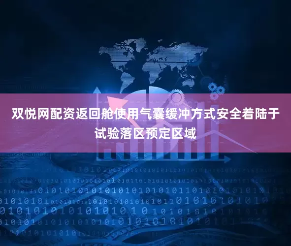 双悦网配资返回舱使用气囊缓冲方式安全着陆于试验落区预定区域