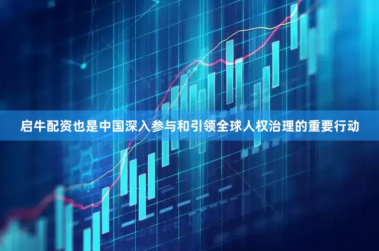 启牛配资也是中国深入参与和引领全球人权治理的重要行动