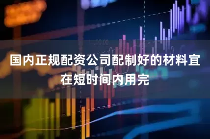 国内正规配资公司配制好的材料宜在短时间内用完