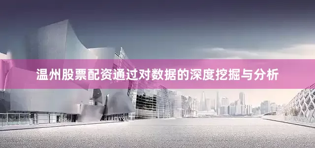 温州股票配资通过对数据的深度挖掘与分析