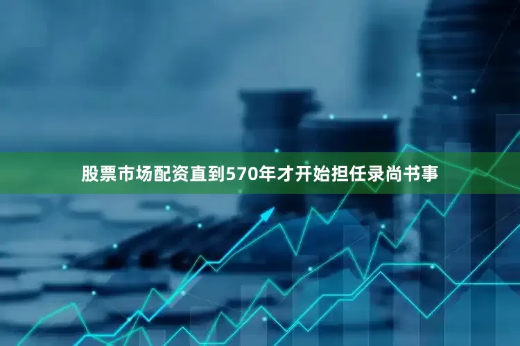 股票市场配资直到570年才开始担任录尚书事