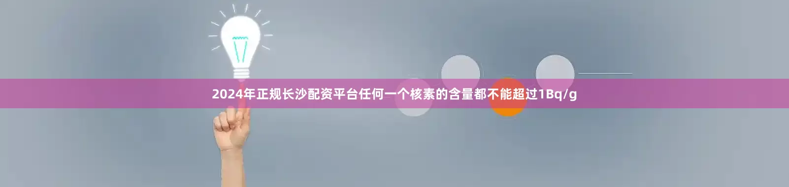 2024年正规长沙配资平台任何一个核素的含量都不能超过1Bq/g