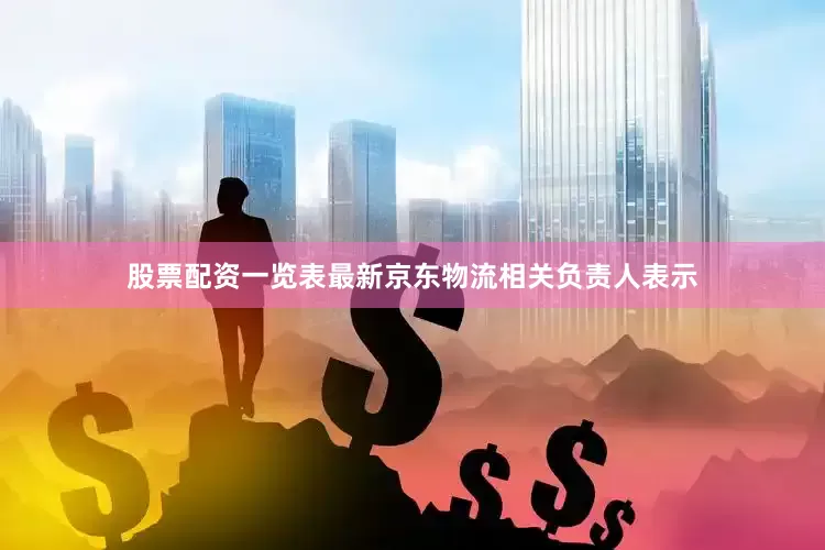 股票配资一览表最新京东物流相关负责人表示