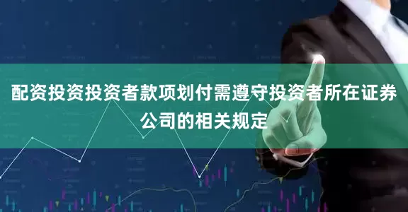 配资投资投资者款项划付需遵守投资者所在证券公司的相关规定