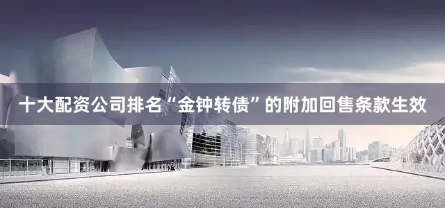 十大配资公司排名“金钟转债”的附加回售条款生效
