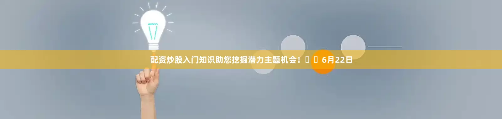 配资炒股入门知识助您挖掘潜力主题机会！		　　6月22日