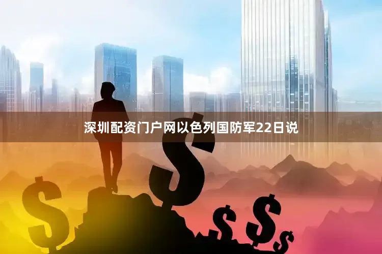 深圳配资门户网以色列国防军22日说