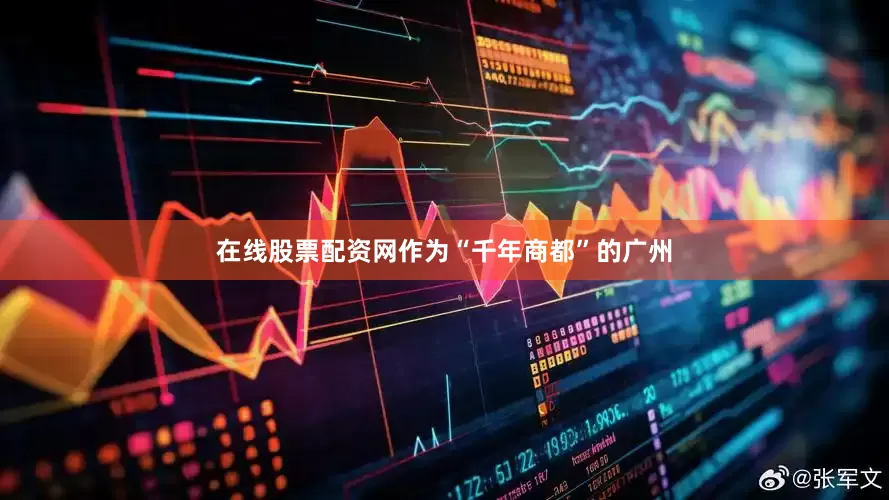 在线股票配资网作为“千年商都”的广州