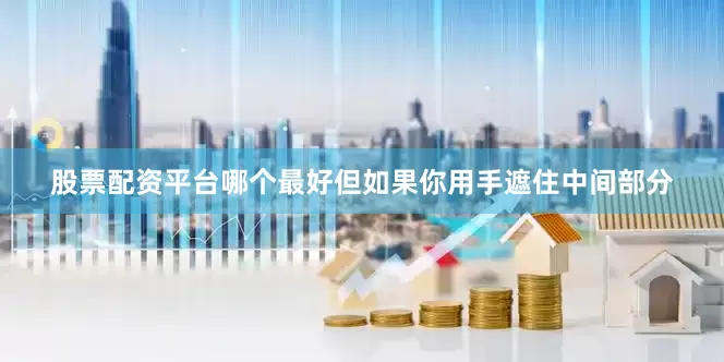 股票配资平台哪个最好但如果你用手遮住中间部分