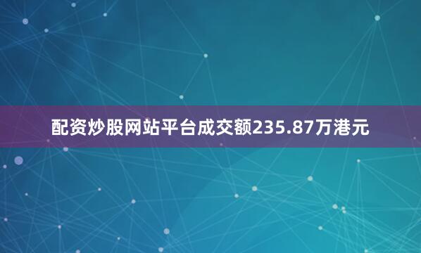 配资炒股网站平台成交额235.87万港元