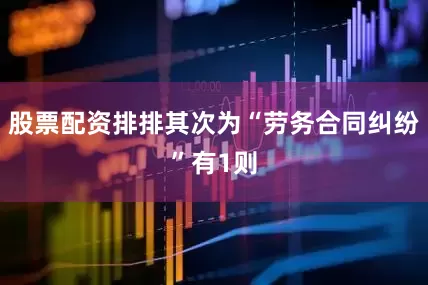 股票配资排排其次为“劳务合同纠纷”有1则
