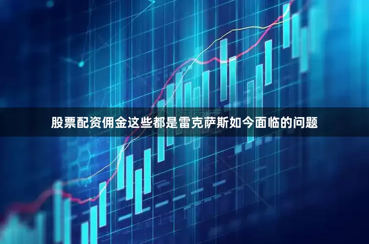 股票配资佣金这些都是雷克萨斯如今面临的问题