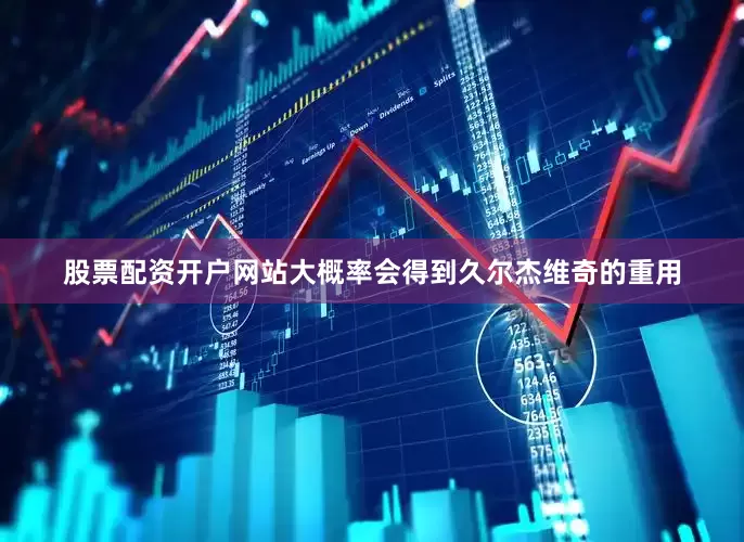 股票配资开户网站大概率会得到久尔杰维奇的重用