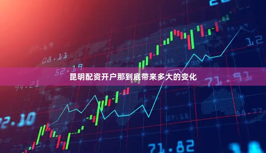 昆明配资开户那到底带来多大的变化