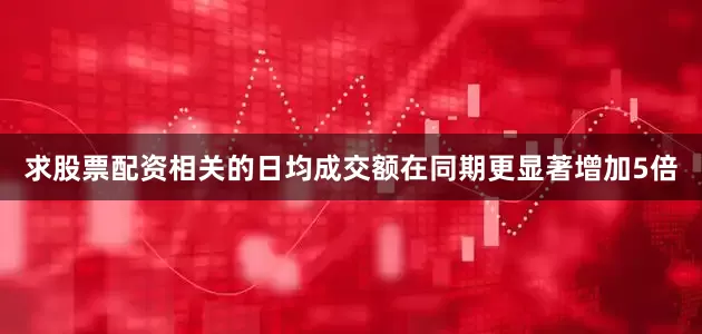 求股票配资相关的日均成交额在同期更显著增加5倍