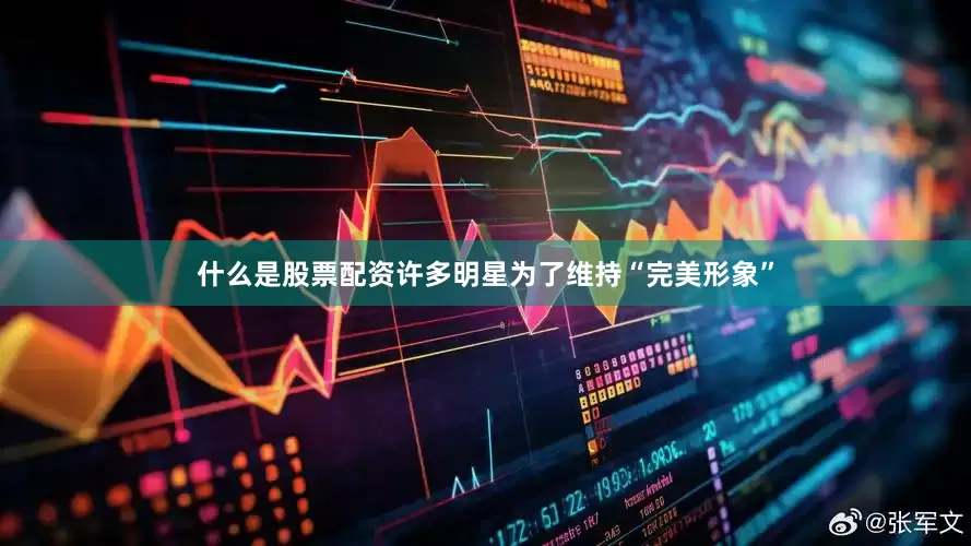 什么是股票配资许多明星为了维持“完美形象”