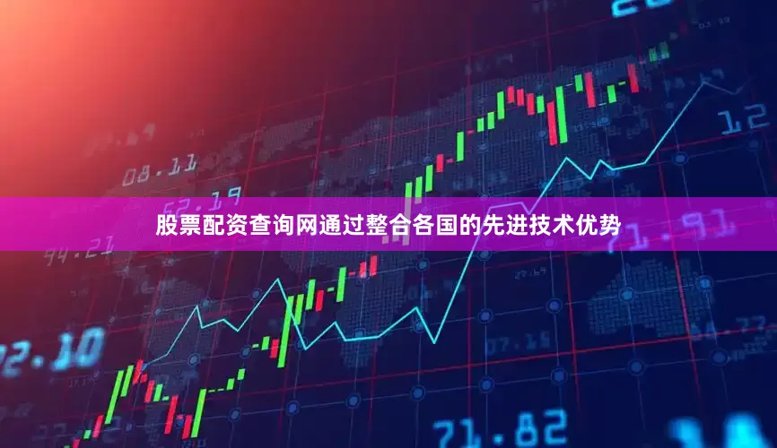 股票配资查询网通过整合各国的先进技术优势