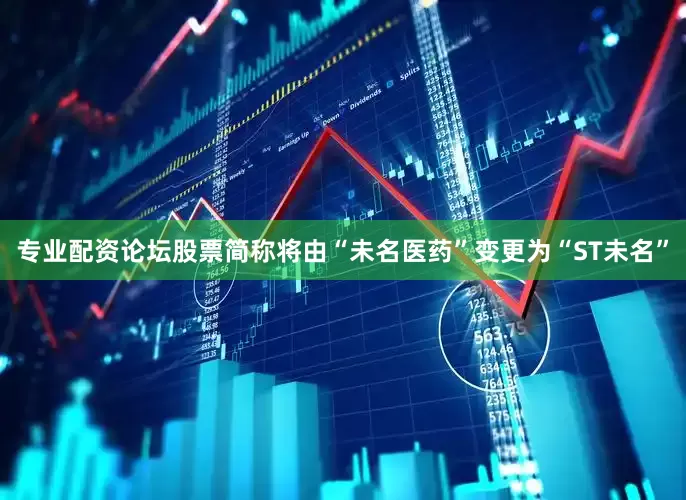 专业配资论坛股票简称将由“未名医药”变更为“ST未名”