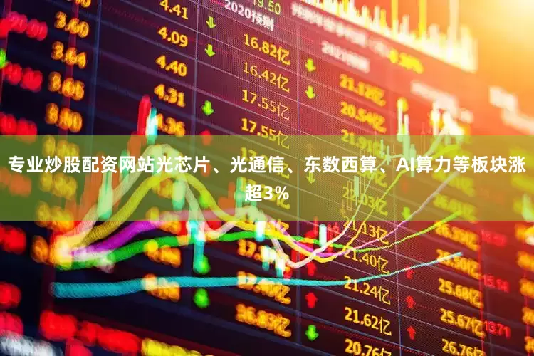 专业炒股配资网站光芯片、光通信、东数西算、AI算力等板块涨超3%