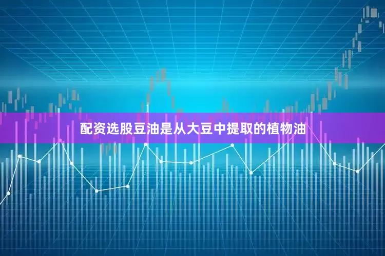 配资选股豆油是从大豆中提取的植物油