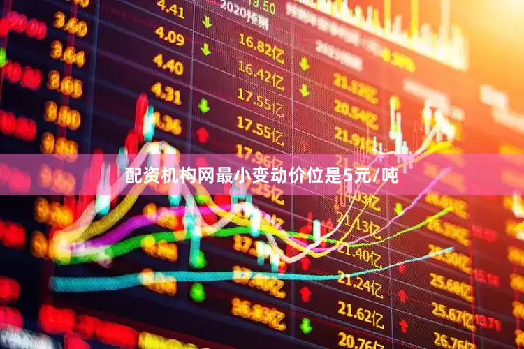 配资机构网最小变动价位是5元/吨