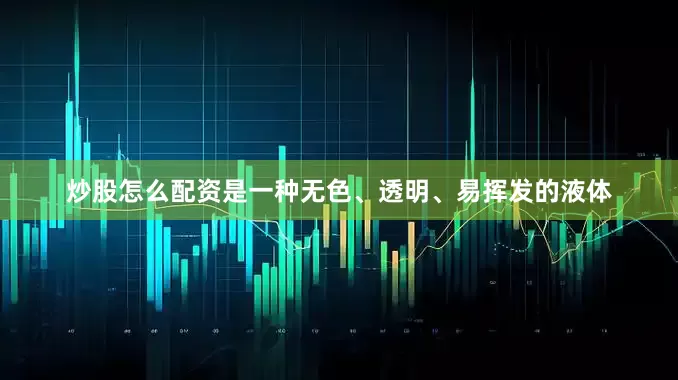炒股怎么配资是一种无色、透明、易挥发的液体