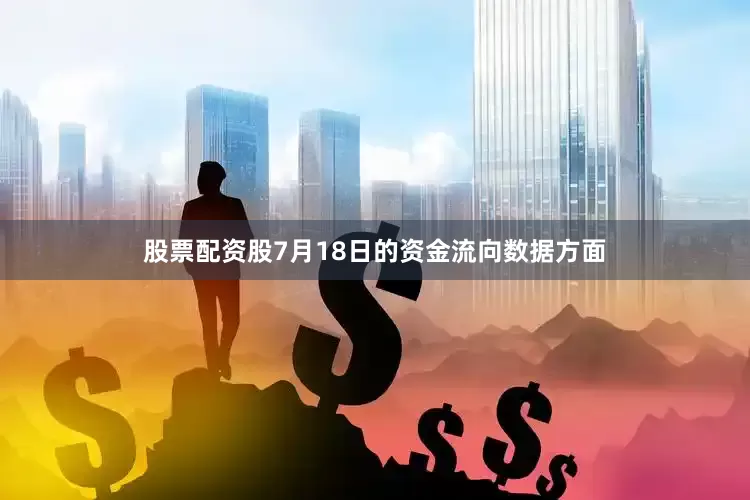 股票配资股7月18日的资金流向数据方面