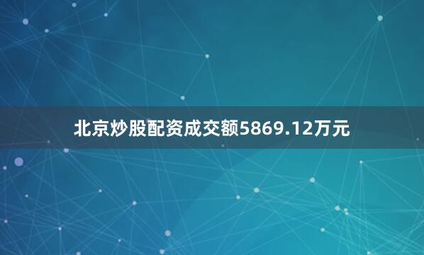 北京炒股配资成交额5869.12万元