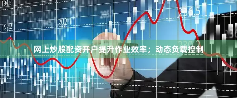 网上炒股配资开户提升作业效率；动态负载控制