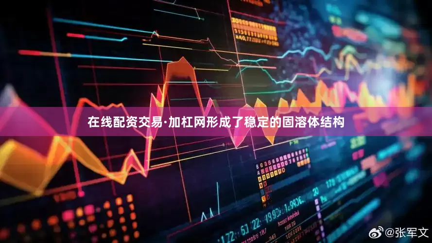 在线配资交易·加杠网形成了稳定的固溶体结构