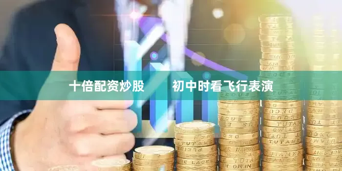 十倍配资炒股        初中时看飞行表演