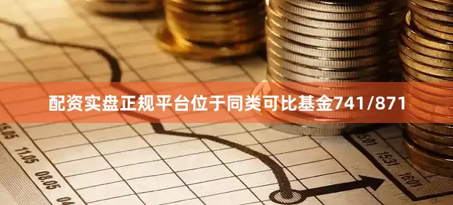 配资实盘正规平台位于同类可比基金741/871