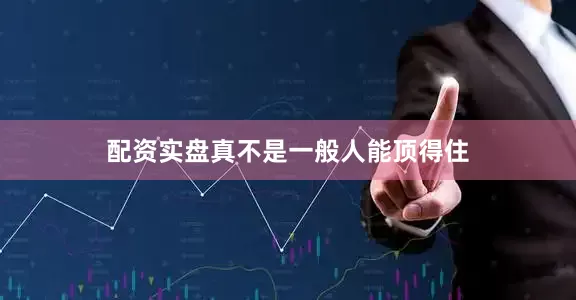 配资实盘真不是一般人能顶得住