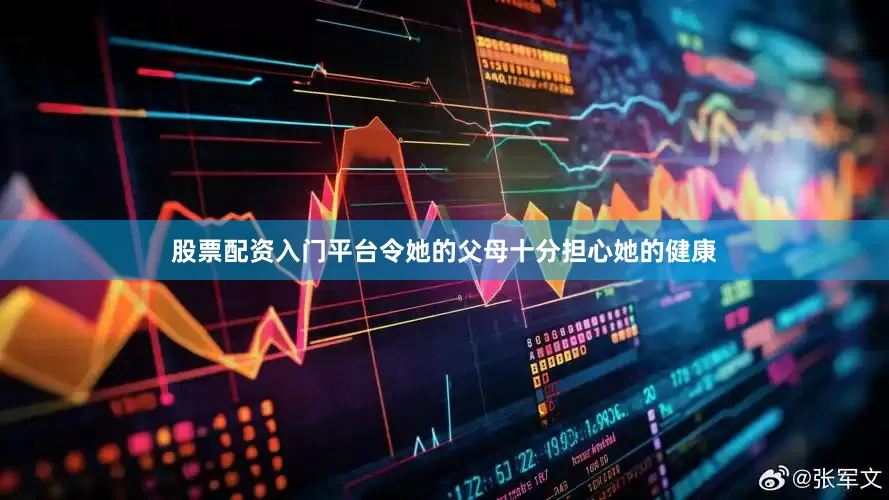 股票配资入门平台令她的父母十分担心她的健康