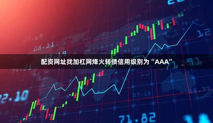 配资网址找加杠网烽火转债信用级别为“AAA”