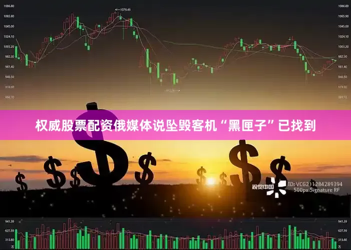 权威股票配资俄媒体说坠毁客机“黑匣子”已找到