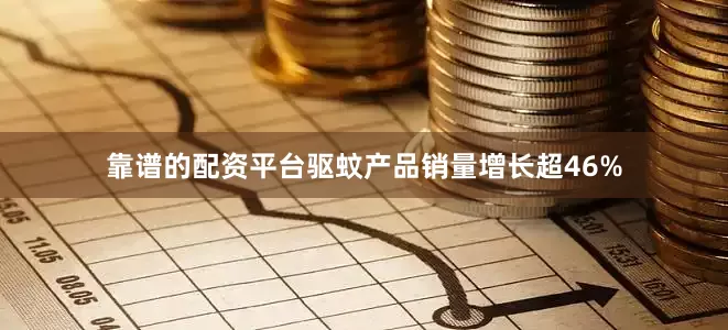 靠谱的配资平台驱蚊产品销量增长超46%