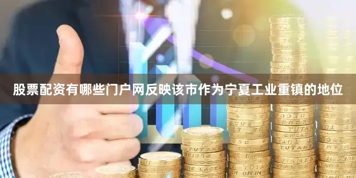 股票配资有哪些门户网反映该市作为宁夏工业重镇的地位