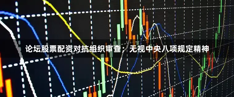 论坛股票配资对抗组织审查；无视中央八项规定精神