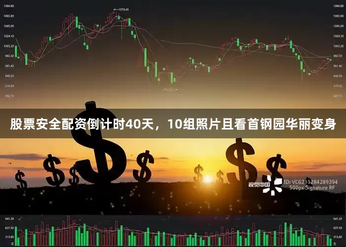 股票安全配资倒计时40天，10组照片且看首钢园华丽变身