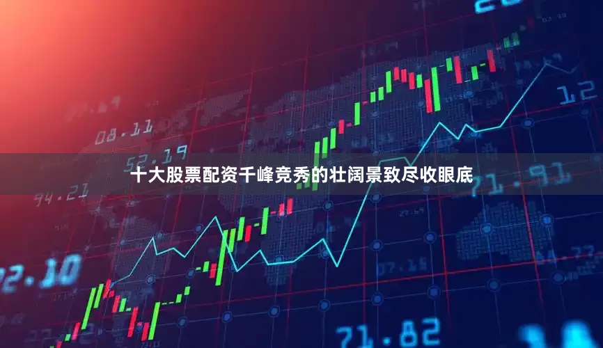 十大股票配资千峰竞秀的壮阔景致尽收眼底