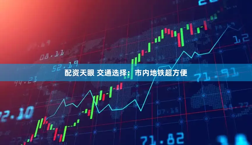 配资天眼 交通选择：市内地铁超方便