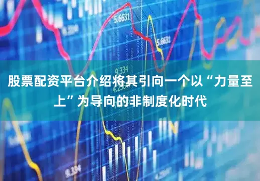 股票配资平台介绍将其引向一个以“力量至上”为导向的非制度化时代