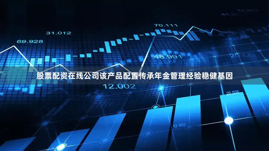 股票配资在线公司该产品配置传承年金管理经验稳健基因