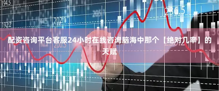 配资咨询平台客服24小时在线咨询脑海中那个【绝对几率】的天赋