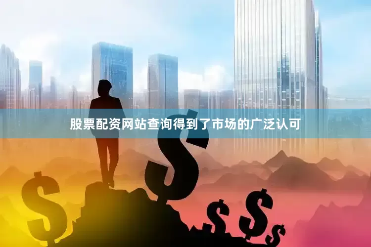 股票配资网站查询得到了市场的广泛认可