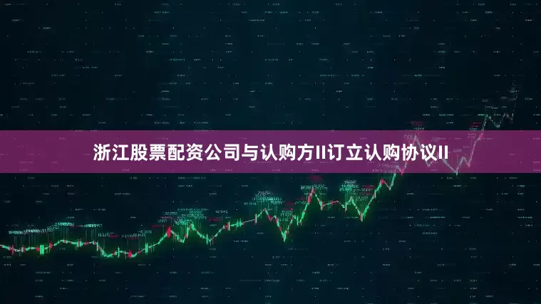 浙江股票配资公司与认购方II订立认购协议II