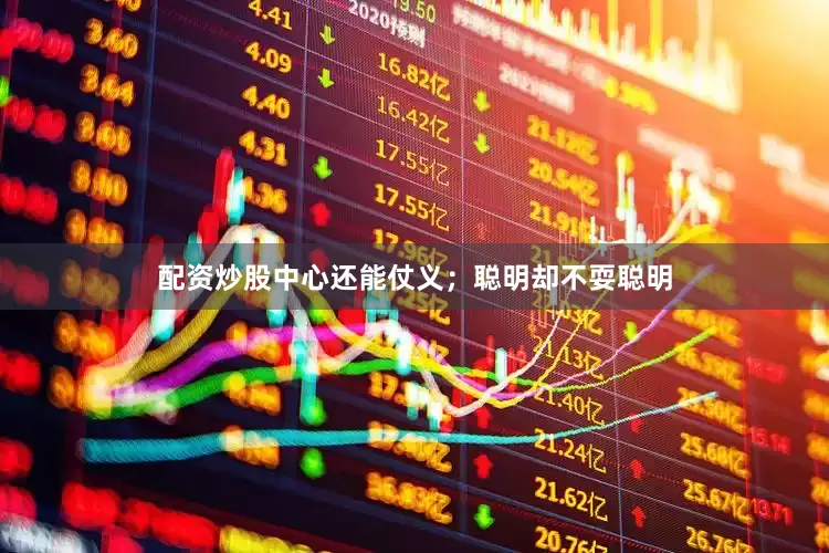 配资炒股中心还能仗义；聪明却不耍聪明