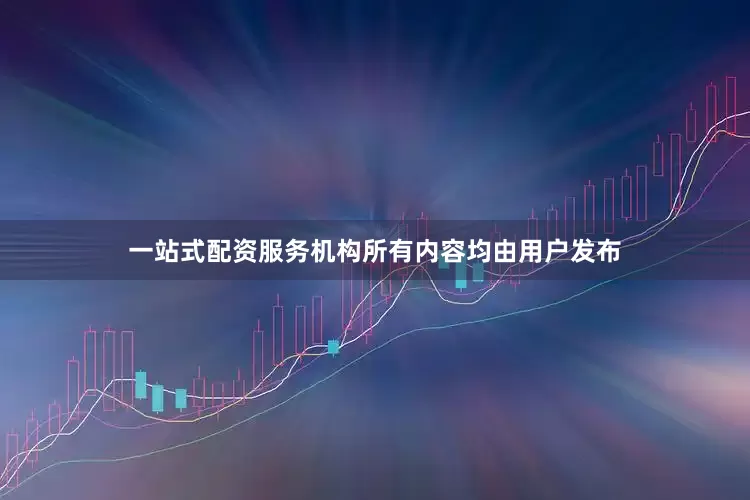 一站式配资服务机构所有内容均由用户发布