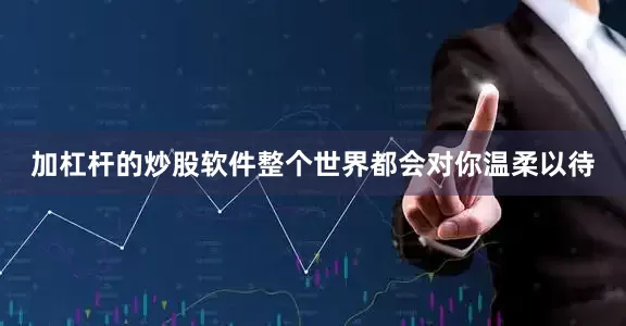 加杠杆的炒股软件整个世界都会对你温柔以待